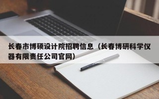 长春市博硕设计院招聘信息（长春博研科学仪器有限责任公司官网）