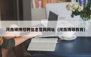 河南硕博招聘信息官网网址（河南博硕教育）