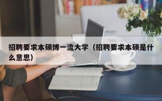 招聘要求本硕博一流大学（招聘要求本硕是什么意思）