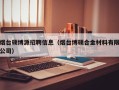 烟台硕博源招聘信息（烟台博硕合金材料有限公司）