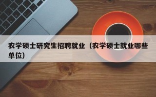 农学硕士研究生招聘就业（农学硕士就业哪些单位）