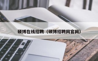 硕博在线招聘（硕博招聘网官网）