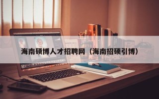 海南硕博人才招聘网（海南招硕引博）