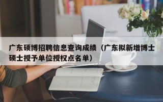 广东硕博招聘信息查询成绩（广东拟新增博士硕士授予单位授权点名单）