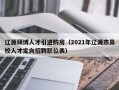 辽源硕博人才引进购房（2021年辽源市高校人才定向招聘职位表）