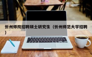 忻州师院招聘硕士研究生（忻州师范大学招聘）