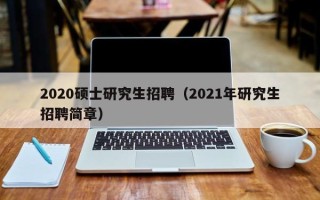 2020硕士研究生招聘（2021年研究生招聘简章）