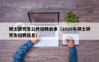 硕士研究生公开招聘启事（2020年硕士研究生招聘信息）