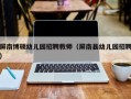 屏南博硕幼儿园招聘教师（屏南县幼儿园招聘）
