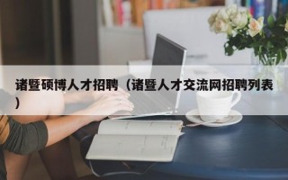 诸暨硕博人才招聘（诸暨人才交流网招聘列表）
