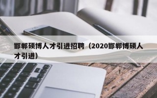 邯郸硕博人才引进招聘（2020邯郸博硕人才引进）