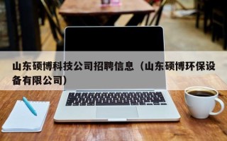 山东硕博科技公司招聘信息（山东硕博环保设备有限公司）