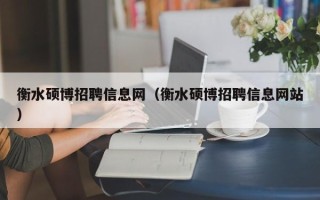 衡水硕博招聘信息网（衡水硕博招聘信息网站）