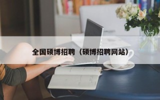 全国硕博招聘（硕博招聘网站）