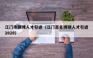 江门市硕博人才引进（江门百名博硕人才引进2020）