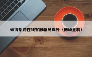 硕博招聘在线客服骗局曝光（博硕直聘）