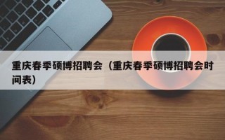 重庆春季硕博招聘会（重庆春季硕博招聘会时间表）
