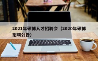 2021年硕博人才招聘会（2020年硕博招聘公告）