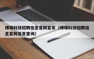 博硕科技招聘信息官网首页（博硕科技招聘信息官网首页查询）