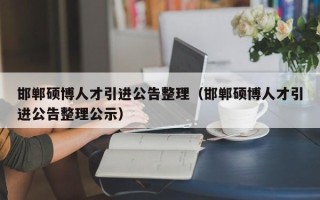 邯郸硕博人才引进公告整理（邯郸硕博人才引进公告整理公示）