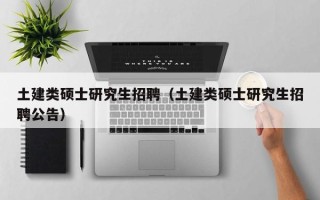 土建类硕士研究生招聘（土建类硕士研究生招聘公告）