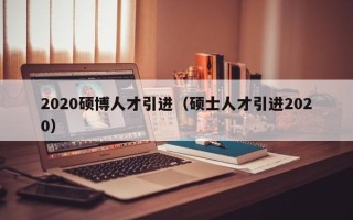 2020硕博人才引进（硕士人才引进2020）