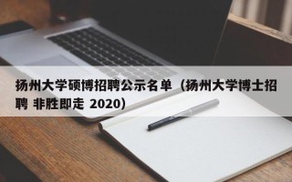 扬州大学硕博招聘公示名单（扬州大学博士招聘 非胜即走 2020）