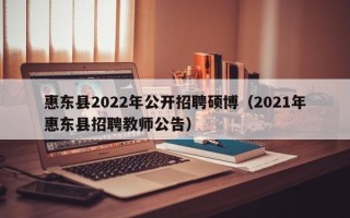惠东县2022年公开招聘硕博（2021年惠东县招聘教师公告）