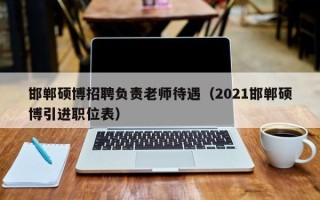 邯郸硕博招聘负责老师待遇（2021邯郸硕博引进职位表）