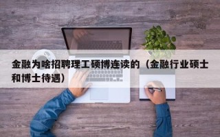 金融为啥招聘理工硕博连读的（金融行业硕士和博士待遇）