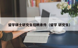 留学硕士研究生招聘条件（留学 研究生）
