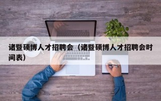 诸暨硕博人才招聘会（诸暨硕博人才招聘会时间表）