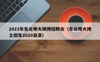 2023年东北师大硕博招聘会（东北师大博士招生2020目录）
