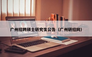 广州招聘硕士研究生公告（广州研招网）