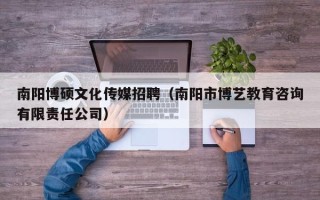 南阳博硕文化传媒招聘（南阳市博艺教育咨询有限责任公司）