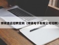 博硕酒店招聘官网（博硕电子有限公司招聘）
