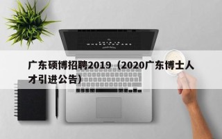 广东硕博招聘2019（2020广东博士人才引进公告）