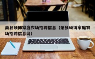 萧县硕博家庭农场招聘信息（萧县硕博家庭农场招聘信息网）