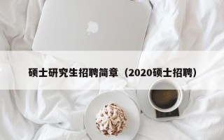 硕士研究生招聘简章（2020硕士招聘）