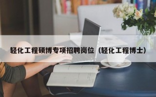 轻化工程硕博专项招聘岗位（轻化工程博士）