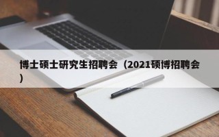 博士硕士研究生招聘会（2021硕博招聘会）