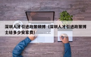 深圳人才引进政策硕博（深圳人才引进政策博士给多少安家费）