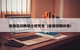 疫情后招聘硕士研究生（疫情招聘政策）