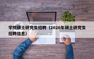 学院硕士研究生招聘（2020年硕士研究生招聘信息）