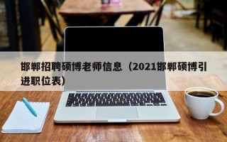 邯郸招聘硕博老师信息（2021邯郸硕博引进职位表）