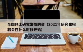 全国硕士研究生招聘会（2021年研究生招聘会在什么时候开始）