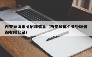 西安硕博集团招聘信息（西安硕博企业管理咨询有限公司）