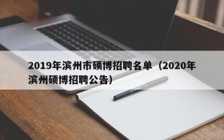 2019年滨州市硕博招聘名单（2020年滨州硕博招聘公告）