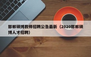 邯郸硕博教师招聘公告最新（2020邯郸硕博人才招聘）