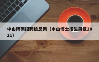 中山博硕招聘信息网（中山博士招生简章2021）